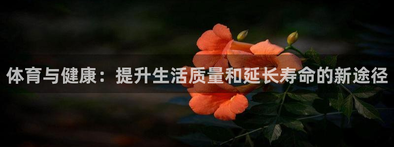 急速体育首页：体育与健康：提升生活质量和延长寿命的新途径