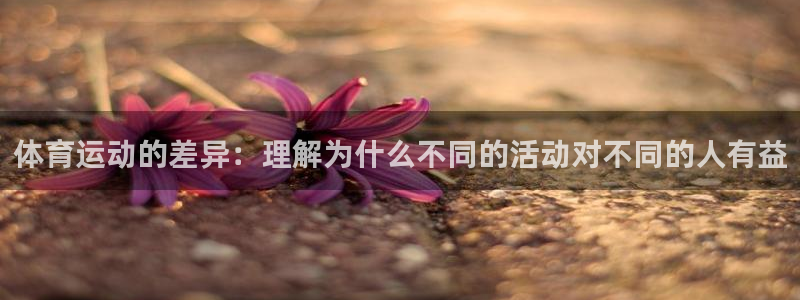 急速体育cba：体育运动的差异：理解为什么不同的活动对不同的人有益