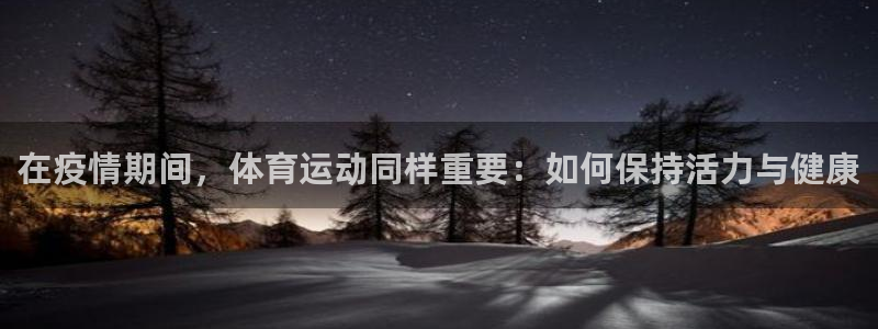 急速体育nba：在疫情期间，体育运动同样重要：如何保持活力与健康